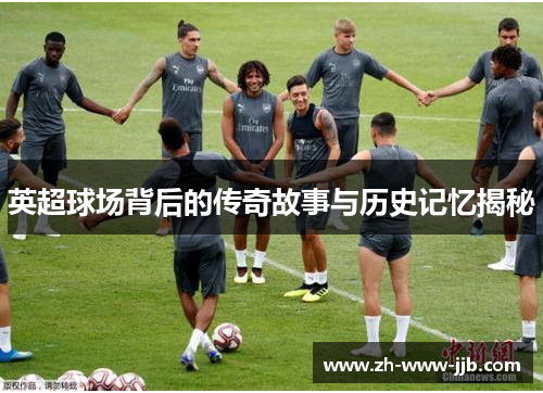 英超球场背后的传奇故事与历史记忆揭秘