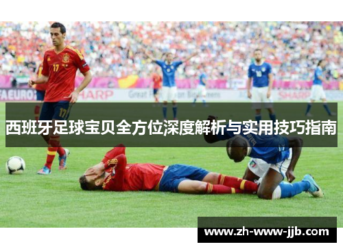 西班牙足球宝贝全方位深度解析与实用技巧指南