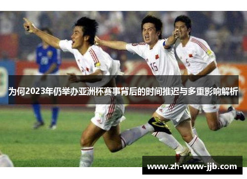 为何2023年仍举办亚洲杯赛事背后的时间推迟与多重影响解析