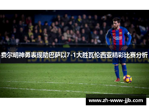 费尔明神勇表现助巴萨以7-1大胜瓦伦西亚精彩比赛分析