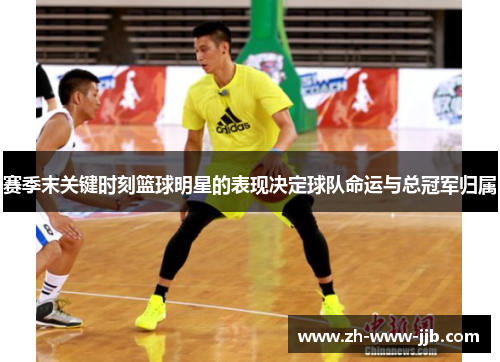 赛季末关键时刻篮球明星的表现决定球队命运与总冠军归属