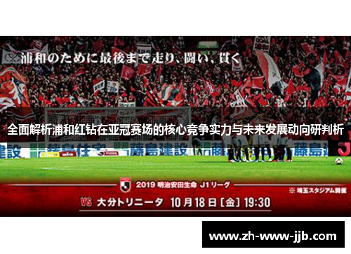 全面解析浦和红钻在亚冠赛场的核心竞争实力与未来发展动向研判析