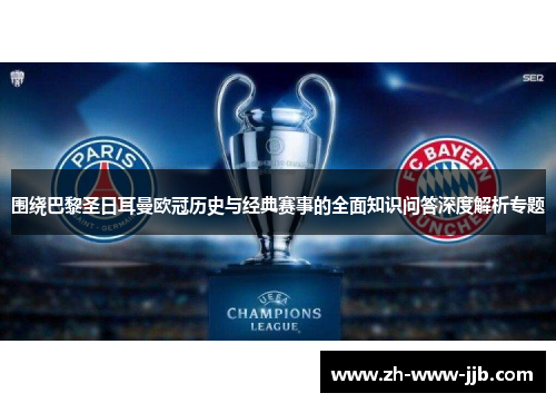 围绕巴黎圣日耳曼欧冠历史与经典赛事的全面知识问答深度解析专题