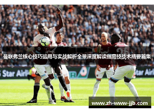 曼联弗兰核心技巧运用与实战解析全景深度解读指南技战术精要篇集