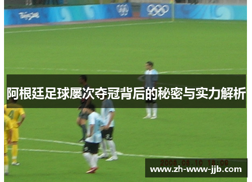 阿根廷足球屡次夺冠背后的秘密与实力解析