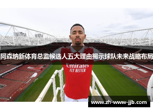 阿森纳新体育总监候选人五大理由揭示球队未来战略布局
