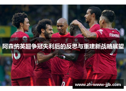 阿森纳英超争冠失利后的反思与重建新战略展望