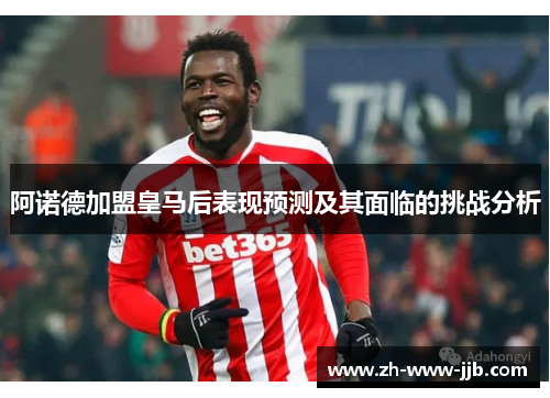 阿诺德加盟皇马后表现预测及其面临的挑战分析