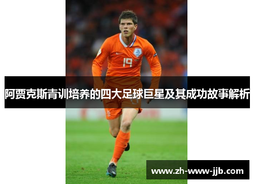 阿贾克斯青训培养的四大足球巨星及其成功故事解析 阿贾克斯青训培养的四大足球巨星及其成功故事解析