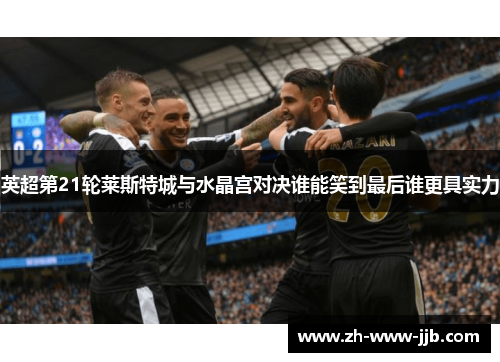 英超第21轮莱斯特城与水晶宫对决谁能笑到最后谁更具实力