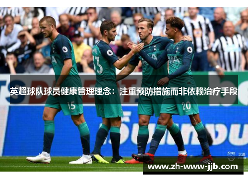 英超球队球员健康管理理念：注重预防措施而非依赖治疗手段