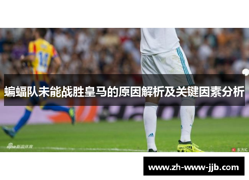 蝙蝠队未能战胜皇马的原因解析及关键因素分析