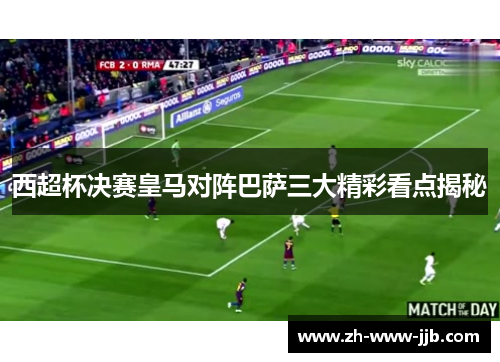 西超杯决赛皇马对阵巴萨三大精彩看点揭秘