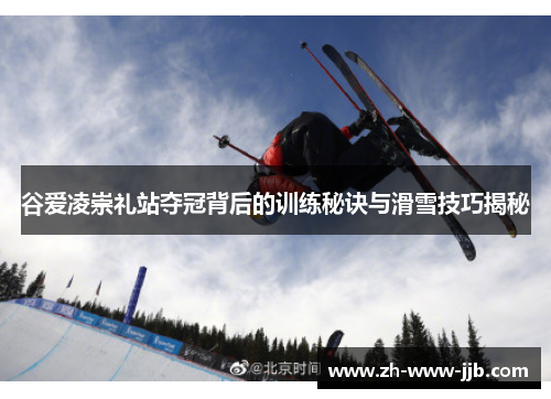 谷爱凌崇礼站夺冠背后的训练秘诀与滑雪技巧揭秘