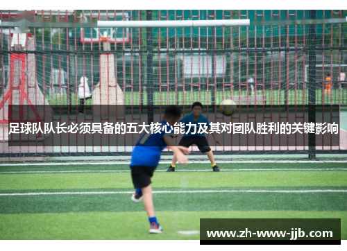 足球队队长必须具备的五大核心能力及其对团队胜利的关键影响