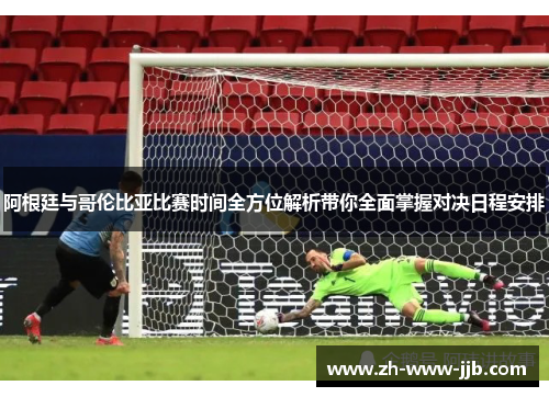 阿根廷与哥伦比亚比赛时间全方位解析带你全面掌握对决日程安排