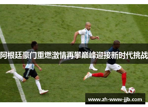 阿根廷豪门重燃激情再攀巅峰迎接新时代挑战 阿根廷豪门重燃激情再攀巅峰迎接新时代挑战