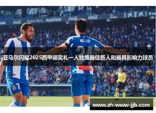 亚马尔闪耀2025西甲颁奖礼一人独揽最佳新人和最具影响力球员