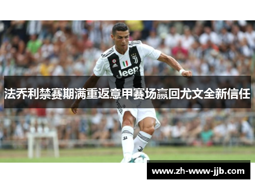 法乔利禁赛期满重返意甲赛场赢回尤文全新信任 法乔利禁赛期满重返意甲赛场赢回尤文全新信任