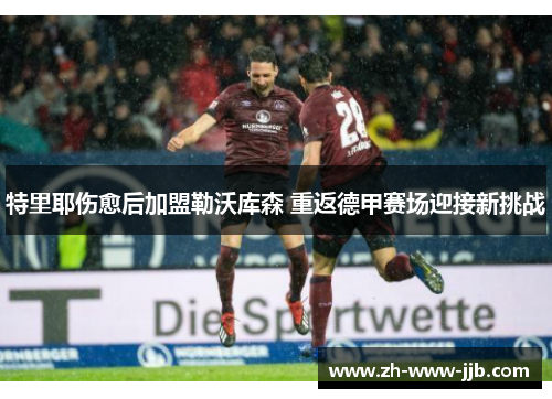 特里耶伤愈后加盟勒沃库森 重返德甲赛场迎接新挑战 特里耶伤愈后加盟勒沃库森 重返德甲赛场迎接新挑战