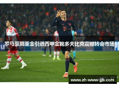 罗马豪掷重金引进西甲金靴多夫比克震撼转会市场
