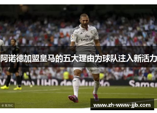 阿诺德加盟皇马的五大理由为球队注入新活力