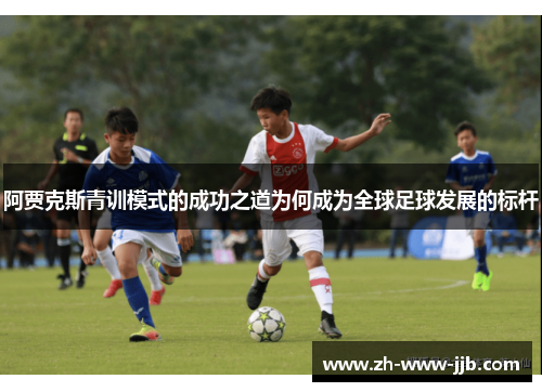 阿贾克斯青训模式的成功之道为何成为全球足球发展的标杆