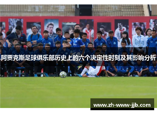 阿贾克斯足球俱乐部历史上的六个决定性时刻及其影响分析