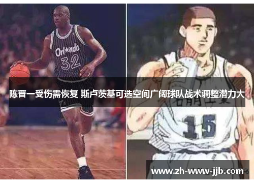 陈晋一受伤需恢复 斯卢茨基可选空间广阔球队战术调整潜力大