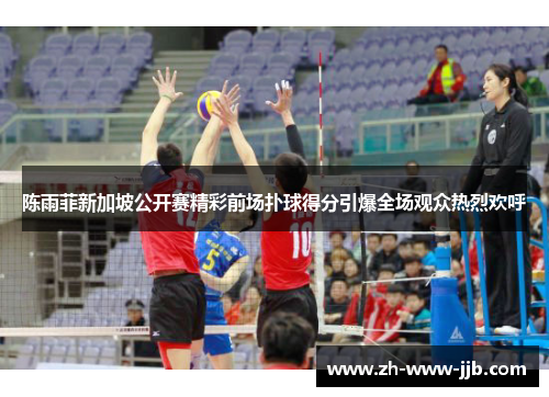 陈雨菲新加坡公开赛精彩前场扑球得分引爆全场观众热烈欢呼