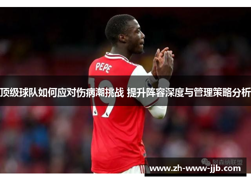 顶级球队如何应对伤病潮挑战 提升阵容深度与管理策略分析