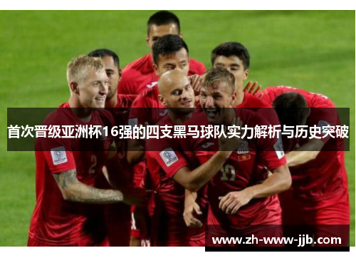 首次晋级亚洲杯16强的四支黑马球队实力解析与历史突破