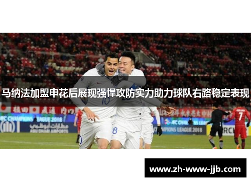 马纳法加盟申花后展现强悍攻防实力助力球队右路稳定表现
