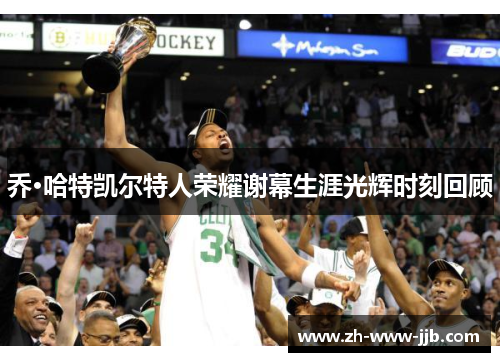 乔·哈特凯尔特人荣耀谢幕生涯光辉时刻回顾