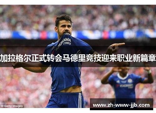 加拉格尔正式转会马德里竞技迎来职业新篇章