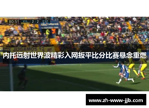 内托远射世界波精彩入网扳平比分比赛悬念重燃
