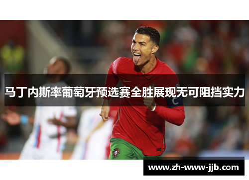 马丁内斯率葡萄牙预选赛全胜展现无可阻挡实力 马丁内斯率葡萄牙预选赛全胜展现无可阻挡实力