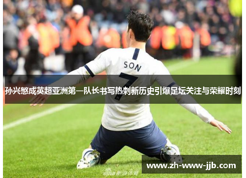 孙兴慜成英超亚洲第一队长书写热刺新历史引爆足坛关注与荣耀时刻 孙兴慜成英超亚洲第一队长书写热刺新历史引爆足坛关注与荣耀时刻