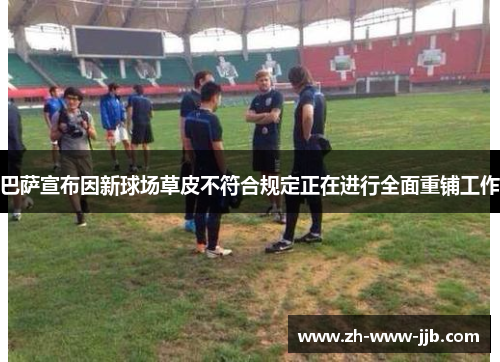 巴萨宣布因新球场草皮不符合规定正在进行全面重铺工作 巴萨宣布因新球场草皮不符合规定正在进行全面重铺工作
