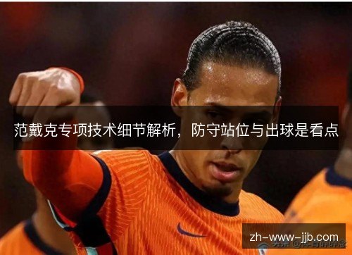 范戴克专项技术细节解析,防守站位与出球是看点 范戴克专项技术细节解析,防守站位与出球是看点