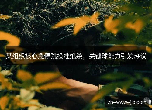 某组织核心急停跳投准绝杀,关键球能力引发热议 某组织核心急停跳投准绝杀,关键球能力引发热议