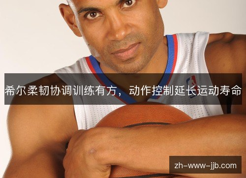 希尔柔韧协调训练有方，动作控制延长运动寿命